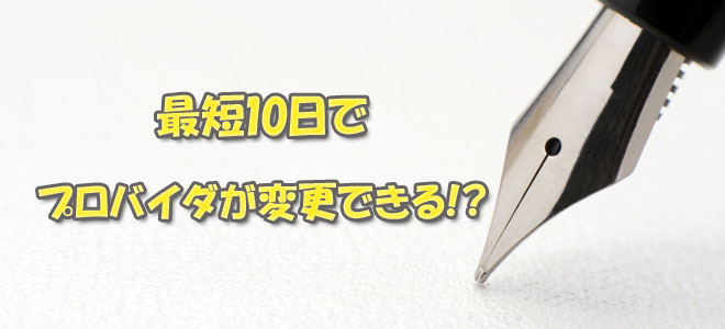 最短10日でプロバイダ変更ができる